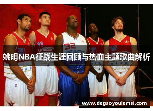姚明NBA征战生涯回顾与热血主题歌曲解析