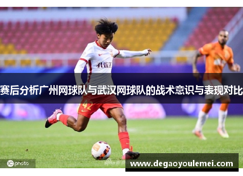 赛后分析广州网球队与武汉网球队的战术意识与表现对比