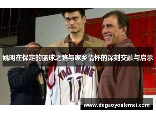 姚明在保定的篮球之路与家乡情怀的深刻交融与启示