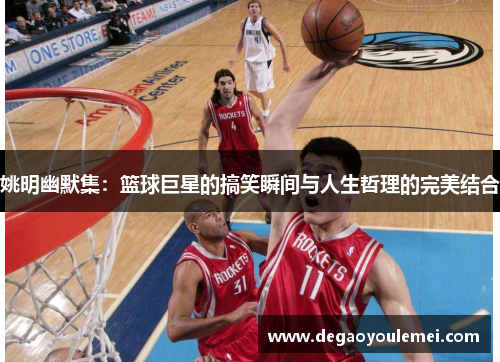 姚明幽默集：篮球巨星的搞笑瞬间与人生哲理的完美结合
