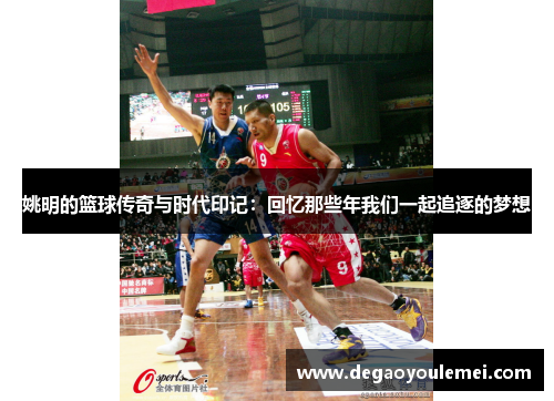 姚明的篮球传奇与时代印记：回忆那些年我们一起追逐的梦想