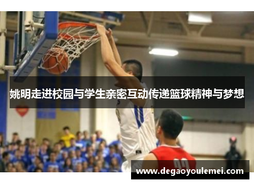 姚明走进校园与学生亲密互动传递篮球精神与梦想