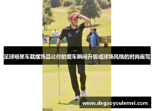 足球明星车载摆饰品让你的爱车瞬间升级成球场风格的时尚座驾