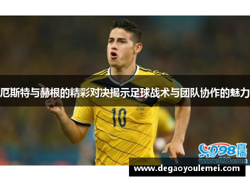 厄斯特与赫根的精彩对决揭示足球战术与团队协作的魅力