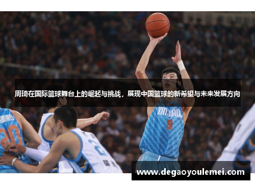 周琦在国际篮球舞台上的崛起与挑战，展现中国篮球的新希望与未来发展方向