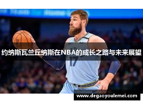 约纳斯瓦兰丘纳斯在NBA的成长之路与未来展望